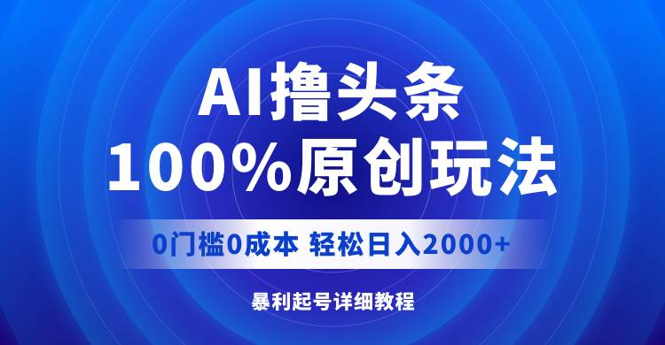 AI撸头条，100%原创玩法，0成本0门槛，轻松日入2000+汇创项目库-网创项目资源站-副业项目-创业项目-搞钱项目汇创项目库