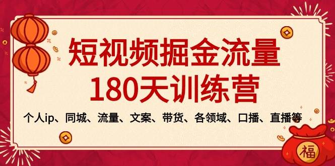 短视频-掘金流量180天训练营，个人ip、同城、流量、文案、带货、各领域、口播、直播等汇创项目库-网创项目资源站-副业项目-创业项目-搞钱项目汇创项目库