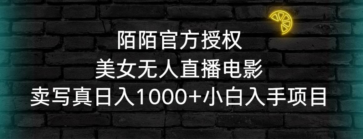 陌陌官方授权美女无人直播电影，卖写真日入1000+小白入手项目汇创项目库-网创项目资源站-副业项目-创业项目-搞钱项目汇创项目库