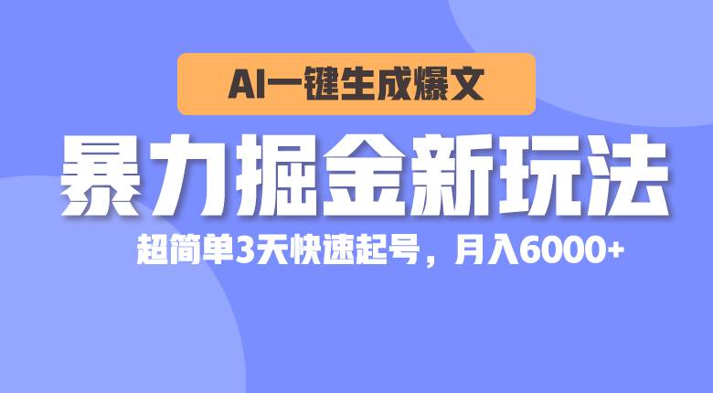 暴力掘金新玩法，AI一键生成爆文，超简单3天快速起号，月入6000+汇创项目库-网创项目资源站-副业项目-创业项目-搞钱项目汇创项目库