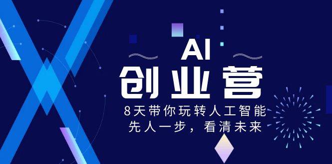 AI-创业营，8天带你玩转人工智能，先人一步，看清未来！汇创项目库-网创项目资源站-副业项目-创业项目-搞钱项目汇创项目库