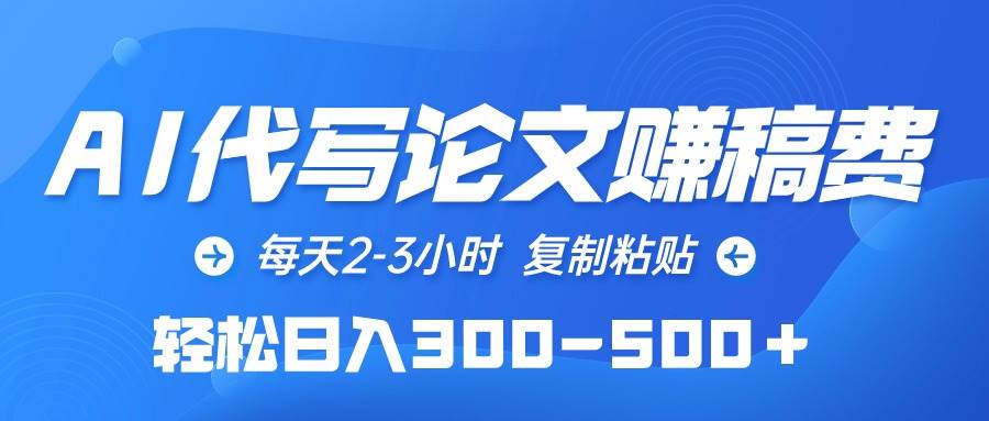 AI代写论文赚稿费，每天2-3小时，复制粘贴，轻松日入300-500＋汇创项目库-网创项目资源站-副业项目-创业项目-搞钱项目汇创项目库