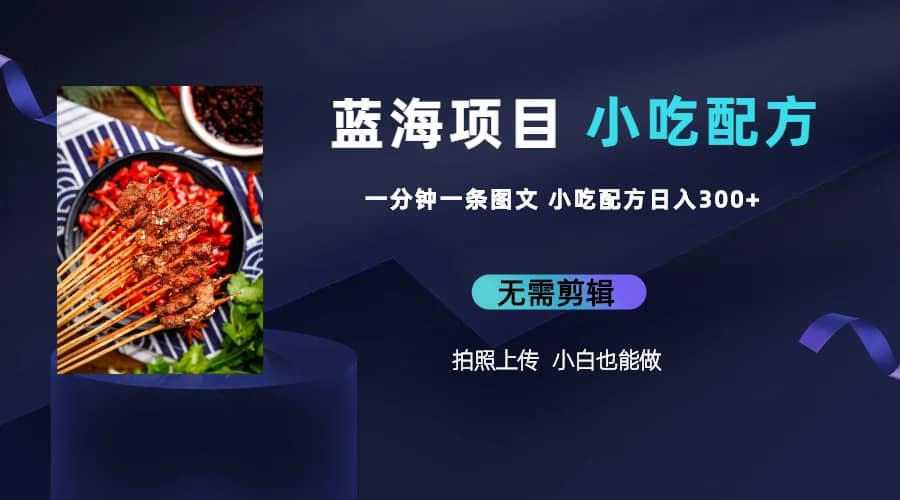 蓝海项目一分钟一条图文作品-日入300+小吃配方项目（附 684G小吃配方）汇创项目库-网创项目资源站-副业项目-创业项目-搞钱项目汇创项目库