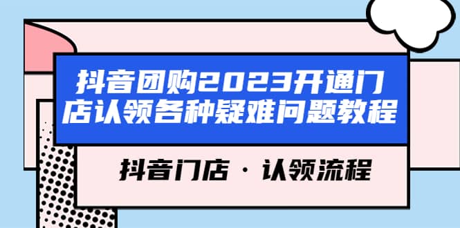 抖音团购2023开通门店认领各种疑难问题教程，抖音门店·认领流程汇创项目库-网创项目资源站-副业项目-创业项目-搞钱项目汇创项目库