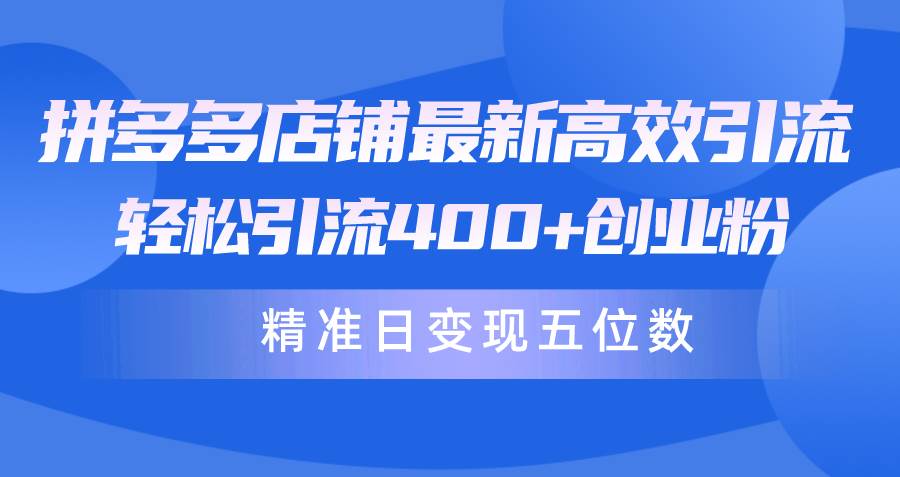 拼多多店铺最新高效引流术，轻松引流400+创业粉，精准日变现五位数！汇创项目库-网创项目资源站-副业项目-创业项目-搞钱项目汇创项目库