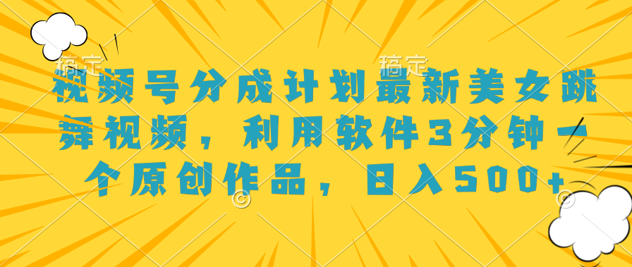 视频号分成计划最新美女跳舞视频，利用软件3分钟一个原创作品，日入500+汇创项目库-网创项目资源站-副业项目-创业项目-搞钱项目汇创项目库