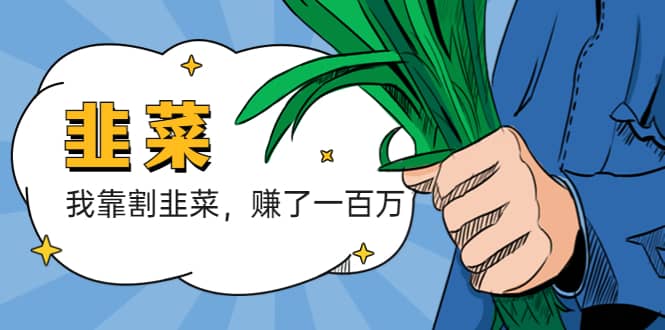我靠割韭菜 赚了一百万汇创项目库-网创项目资源站-副业项目-创业项目-搞钱项目汇创项目库