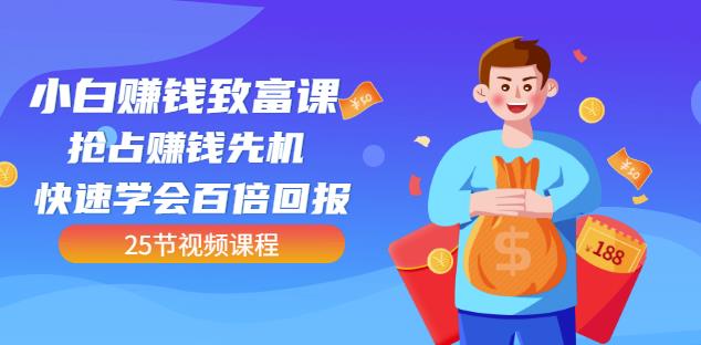 【全网最火】小白赚钱致富课：抢占赚钱先机快速学会百倍回报（25节视频）汇创项目库-网创项目资源站-副业项目-创业项目-搞钱项目汇创项目库