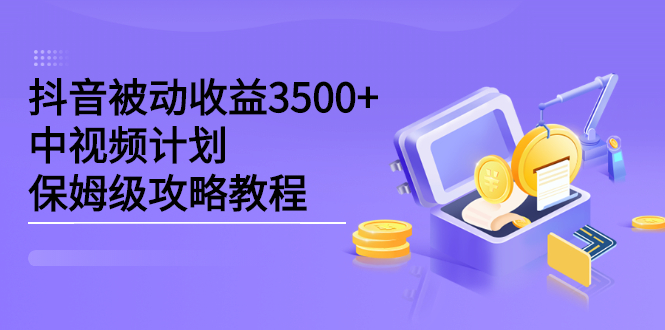抖音被动收益3500+，中视频计划保姆级攻略教程汇创项目库-网创项目资源站-副业项目-创业项目-搞钱项目汇创项目库