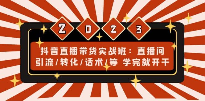 抖音直播带货实战班：直播间引流/转化/话术/等 学完就开干(无水印)汇创项目库-网创项目资源站-副业项目-创业项目-搞钱项目汇创项目库
