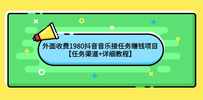 外面收费1980抖音音乐接任务赚钱项目【任务渠道+详细教程】汇创项目库-网创项目资源站-副业项目-创业项目-搞钱项目汇创项目库
