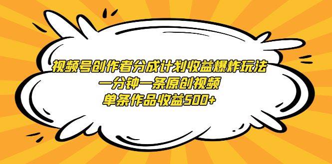 视频号创作者分成计划收益爆炸玩法，一分钟一条原创视频，单条作品收益500+汇创项目库-网创项目资源站-副业项目-创业项目-搞钱项目汇创项目库
