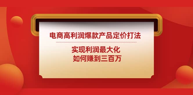 电商高利润爆款产品定价打法：实现利润最大化汇创项目库-网创项目资源站-副业项目-创业项目-搞钱项目汇创项目库