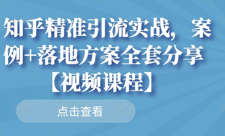 知乎精准引流实战，案例+落地方案全套分享【视频课程】汇创项目库-网创项目资源站-副业项目-创业项目-搞钱项目汇创项目库