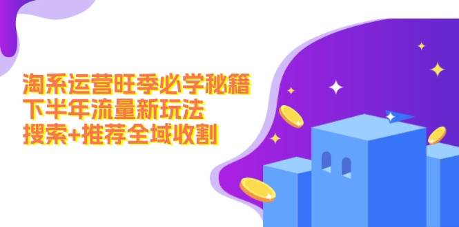 淘系运营旺季必学秘籍：下半年流量新玩法：搜索+推荐全域收割（无水印）汇创项目库-网创项目资源站-副业项目-创业项目-搞钱项目汇创项目库