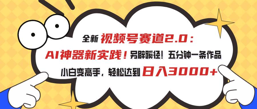 视频号赛道2.0：AI神器新实践！另辟蹊径！五分钟一条作品，小白变高手…汇创项目库-网创项目资源站-副业项目-创业项目-搞钱项目汇创项目库