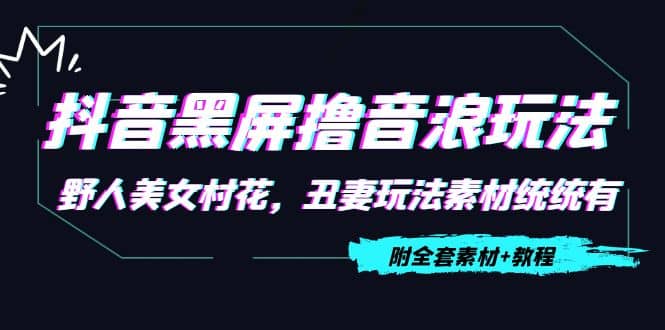 抖音黑屏撸音浪玩法：野人美女村花，丑妻玩法素材统统有【教程+素材】汇创项目库-网创项目资源站-副业项目-创业项目-搞钱项目汇创项目库