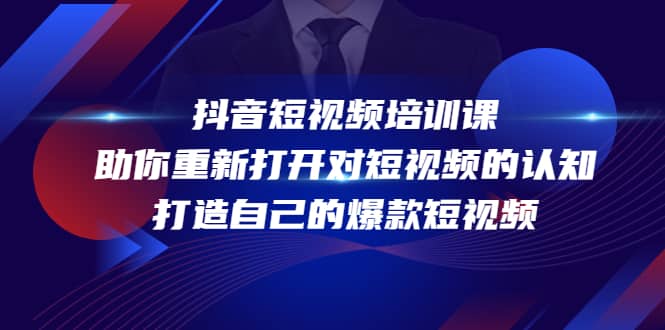 抖音短视频培训课，助你重新打开对短视频的认知，打造自己的爆款短视频汇创项目库-网创项目资源站-副业项目-创业项目-搞钱项目汇创项目库