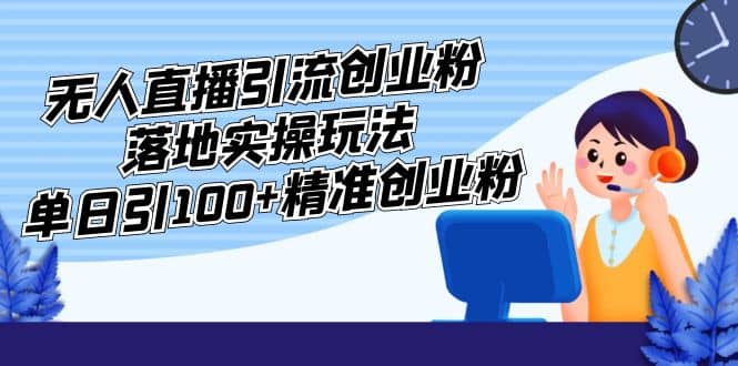 外面收费3980的无人直播引流创业粉落地实操玩法，单日引100+精准创业粉汇创项目库-网创项目资源站-副业项目-创业项目-搞钱项目汇创项目库