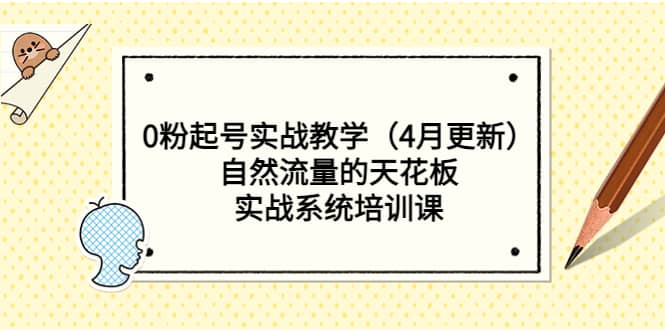 0粉起号实战教学（4月更新）自然流量的天花板，实战系统培训课汇创项目库-网创项目资源站-副业项目-创业项目-搞钱项目汇创项目库