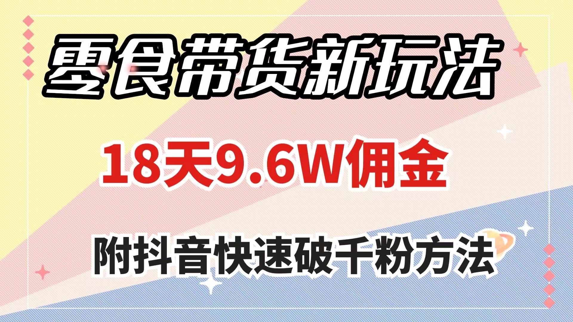 零食带货新玩法，18天9.6w佣金，几分钟一个作品（附快速破千粉方法）汇创项目库-网创项目资源站-副业项目-创业项目-搞钱项目汇创项目库