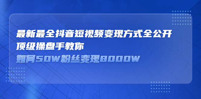 最新最全抖音短视频变现方式全公开，快人一步迈入抖音运营变现捷径汇创项目库-网创项目资源站-副业项目-创业项目-搞钱项目汇创项目库