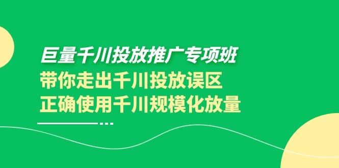 巨量千川投放推广专项班，带你走出千川投放误区正确使用千川规模化放量汇创项目库-网创项目资源站-副业项目-创业项目-搞钱项目汇创项目库
