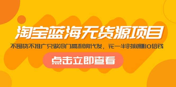 淘宝蓝海无货源项目，不囤货不推广只做冷门高利润代发汇创项目库-网创项目资源站-副业项目-创业项目-搞钱项目汇创项目库