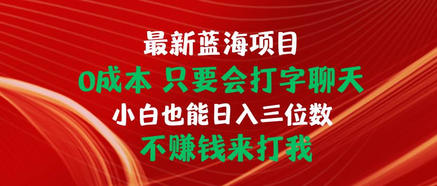 最新蓝海项目 0成本 只要会打字聊天 小白也能日入三位数 不赚钱来打我汇创项目库-网创项目资源站-副业项目-创业项目-搞钱项目汇创项目库