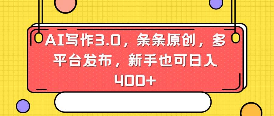 AI写作3.0，条条原创，多平台发布，新手也可日入400+汇创项目库-网创项目资源站-副业项目-创业项目-搞钱项目汇创项目库