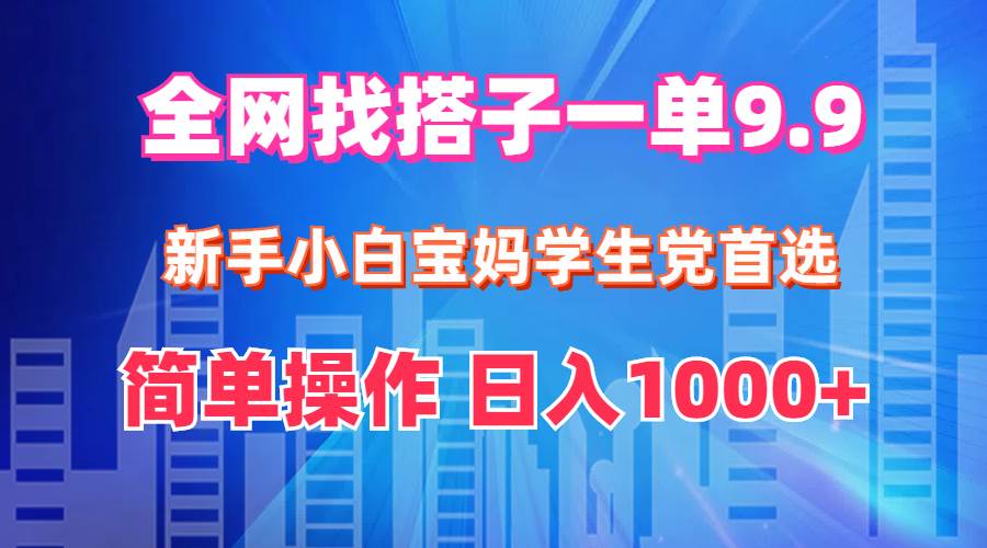全网找搭子1单9.9 新手小白宝妈学生党首选 简单操作 日入1000+汇创项目库-网创项目资源站-副业项目-创业项目-搞钱项目汇创项目库