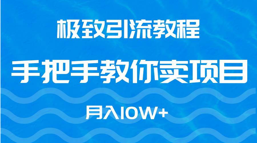 极致引流教程，手把手教你卖项目，月入10W+汇创项目库-网创项目资源站-副业项目-创业项目-搞钱项目汇创项目库