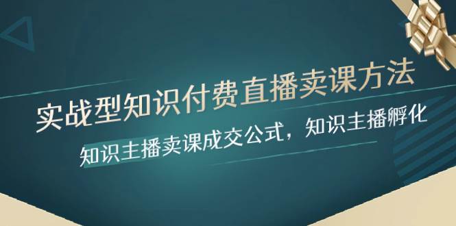 实战型知识付费直播-卖课方法，知识主播卖课成交公式，知识主播孵化汇创项目库-网创项目资源站-副业项目-创业项目-搞钱项目汇创项目库