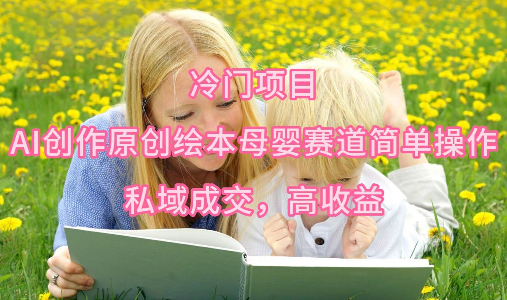 冷门项目，AI创作原创绘本母婴赛道简单操作，私域成交，高收益汇创项目库-网创项目资源站-副业项目-创业项目-搞钱项目汇创项目库