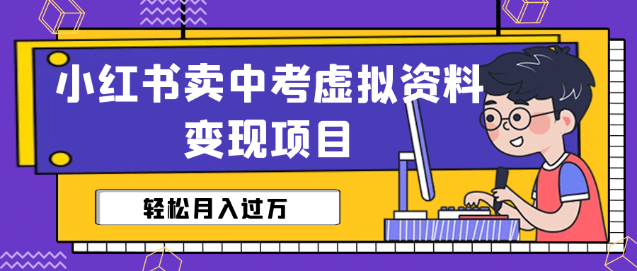 小红书卖中考虚拟资料变现分享课：轻松月入过万（视频+配套资料）汇创项目库-网创项目资源站-副业项目-创业项目-搞钱项目汇创项目库