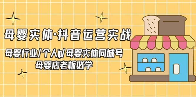 母婴实体·抖音运营实战 母婴行业·个人ip·母婴实体同城号 母婴店老板必学汇创项目库-网创项目资源站-副业项目-创业项目-搞钱项目汇创项目库