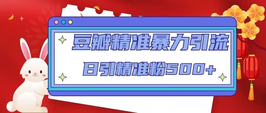 豆瓣精准暴力引流，日引精准粉500+【12视频课】汇创项目库-网创项目资源站-副业项目-创业项目-搞钱项目汇创项目库