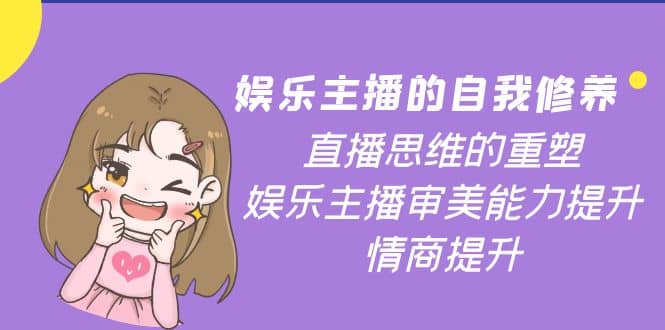 娱乐主播的自我修养，直播思维的重塑，娱乐主播审美能力提升，情商提升汇创项目库-网创项目资源站-副业项目-创业项目-搞钱项目汇创项目库