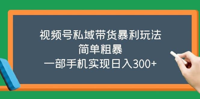 视频号私域带货暴利玩法，简单粗暴汇创项目库-网创项目资源站-副业项目-创业项目-搞钱项目汇创项目库