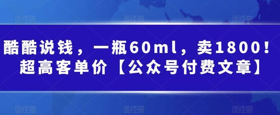 酷酷说钱，一瓶60ml，卖1800！|超高客单价汇创项目库-网创项目资源站-副业项目-创业项目-搞钱项目汇创项目库