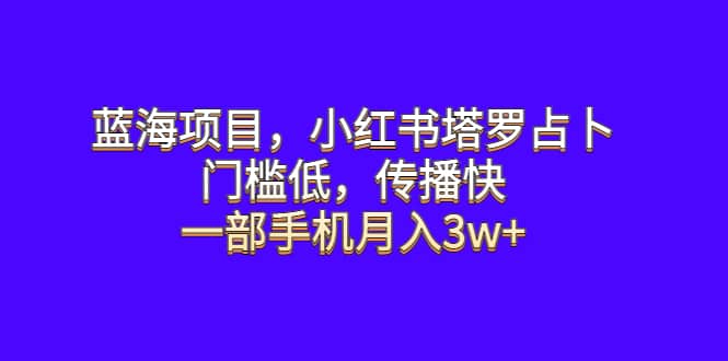 蓝海项目，小红书塔罗占卜，门槛低，传播快，一部手机月入3w+汇创项目库-网创项目资源站-副业项目-创业项目-搞钱项目汇创项目库