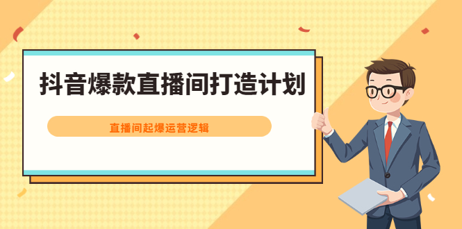 抖音爆款直播间打造计划，直播间起爆运营逻辑汇创项目库-网创项目资源站-副业项目-创业项目-搞钱项目汇创项目库