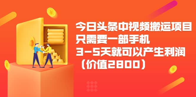 今日头条中视频搬运项目，只需要一部手机3-5天就可以产生利润（价值2800）汇创项目库-网创项目资源站-副业项目-创业项目-搞钱项目汇创项目库