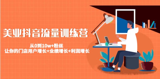 美业抖音流量训练营：从0到10w+粉丝 让你的门店用户增长+业绩增长+利润增长汇创项目库-网创项目资源站-副业项目-创业项目-搞钱项目汇创项目库