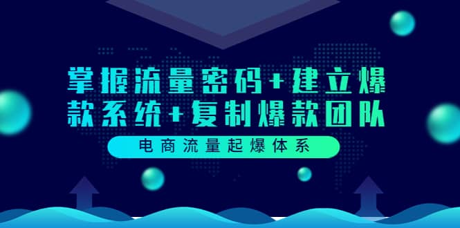电商流量起爆体系：掌握流量密码+建立爆款系统+复制爆款团队（价值599）汇创项目库-网创项目资源站-副业项目-创业项目-搞钱项目汇创项目库