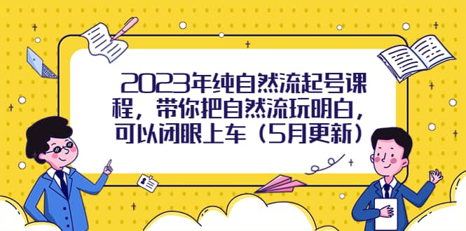 2023年纯自然流起号课程，带你把自然流玩明白，可以闭眼上车（5月更新）汇创项目库-网创项目资源站-副业项目-创业项目-搞钱项目汇创项目库