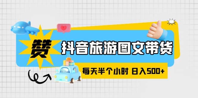 抖音旅游图文带货，零门槛，操作简单，每天半个小时，日入500+汇创项目库-网创项目资源站-副业项目-创业项目-搞钱项目汇创项目库