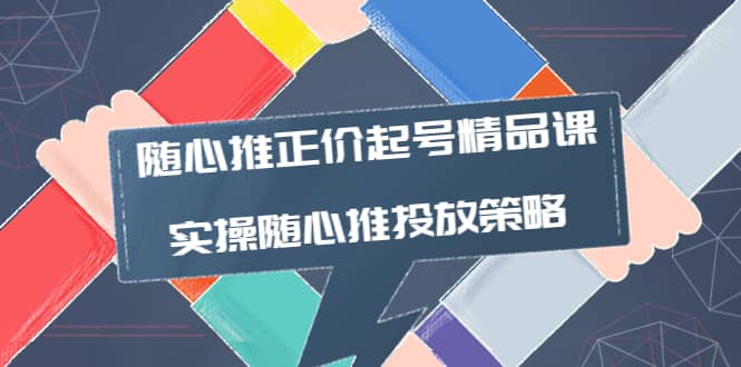 随心推正价起号精品课，实操随心推投放策略（5节课-价值298）汇创项目库-网创项目资源站-副业项目-创业项目-搞钱项目汇创项目库