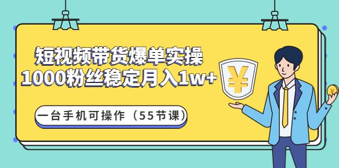 短视频带货爆单实操：一台手机可操作（55节课）汇创项目库-网创项目资源站-副业项目-创业项目-搞钱项目汇创项目库