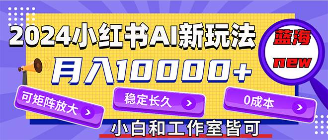 2024最新小红薯AI赛道，蓝海项目，月入10000+，0成本，当事业来做，可矩阵汇创项目库-网创项目资源站-副业项目-创业项目-搞钱项目汇创项目库